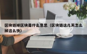 区块链掉区块是什么意思(区块链这几天怎么掉这么快)