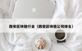 西安区块链行业(西安区块链公司排名)