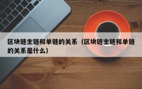 区块链主链和单链的关系(区块链主链和单链的关系是什么)