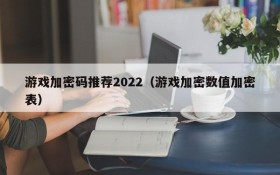 游戏加密码推荐2022（游戏加密数值加密表）