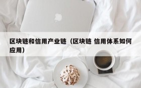 区块链和信用产业链(区块链 信用体系如何应用)