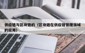 供应链与区块链的(区块链在供应链管理领域的应用)