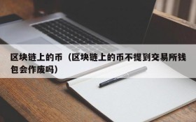 区块链上的币(区块链上的币不提到交易所钱包会作废吗)