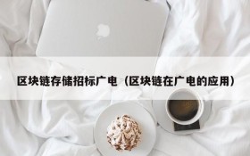 区块链存储招标广电(区块链在广电的应用)