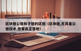 区块链公链和子链的区别（区块链,尤其是公链技术,想要真正落地）