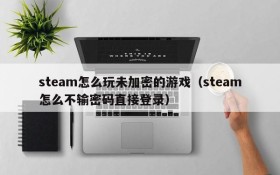 steam怎么玩未加密的游戏(steam怎么不输密码直接登录)