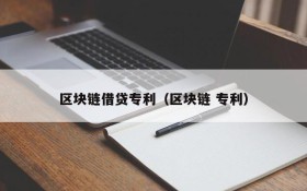 区块链借贷专利(区块链 专利)