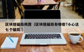 区块链骗局揭露（区块链骗局有哪些?小心这七个骗局!）