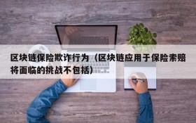 区块链保险欺诈行为(区块链应用于保险索赔将面临的挑战不包括)