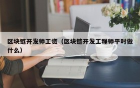 区块链开发师工资(区块链开发工程师平时做什么)