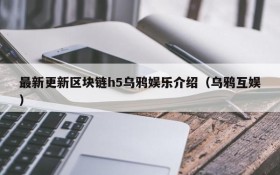 最新更新区块链h5乌鸦娱乐介绍(乌鸦互娱)