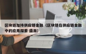 区块链加持供应链金融(区块链在供应链金融中的应用探索 盛瀚)