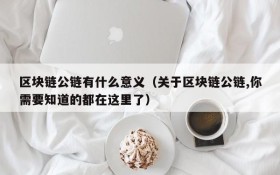 区块链公链有什么意义(关于区块链公链,你需要知道的都在这里了)