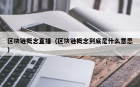 区块链概念直播(区块链概念到底是什么意思)