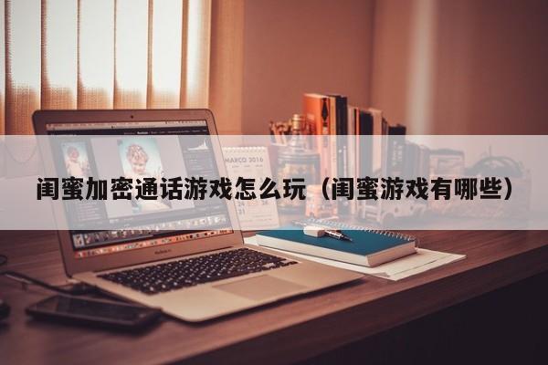 闺蜜加密通话游戏怎么玩（闺蜜游戏有哪些）