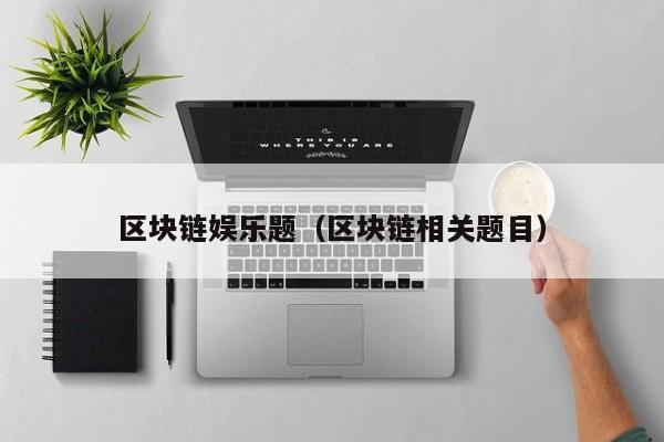 区块链娱乐题（区块链相关题目）