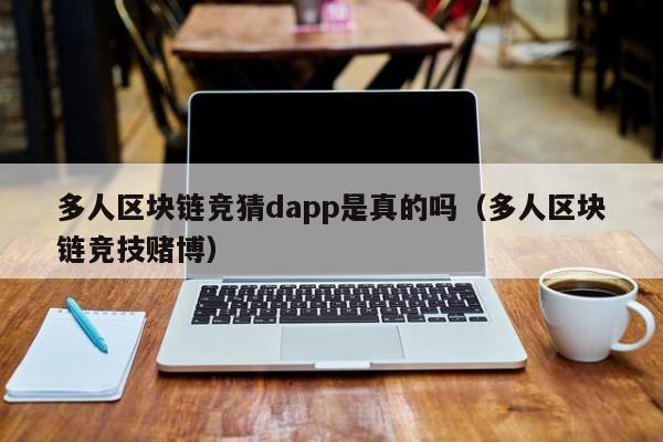 多人区块链竞猜dapp是真的吗（多人区块链竞技赌博）