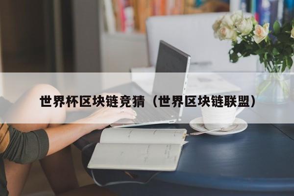 世界杯区块链竞猜（世界区块链联盟）