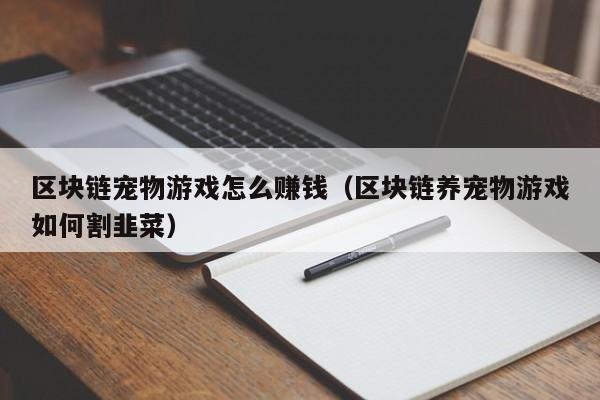 区块链宠物游戏怎么赚钱（区块链养宠物游戏如何割韭菜）