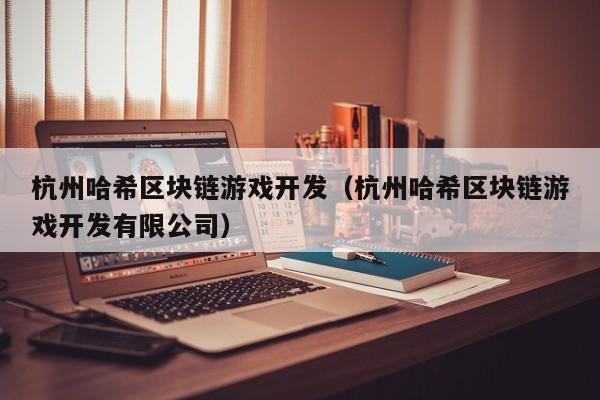 杭州哈希区块链游戏开发（杭州哈希区块链游戏开发有限公司）