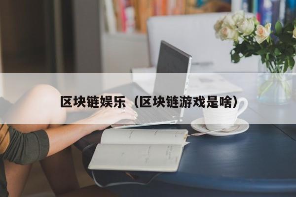区块链娱乐（区块链游戏是啥）