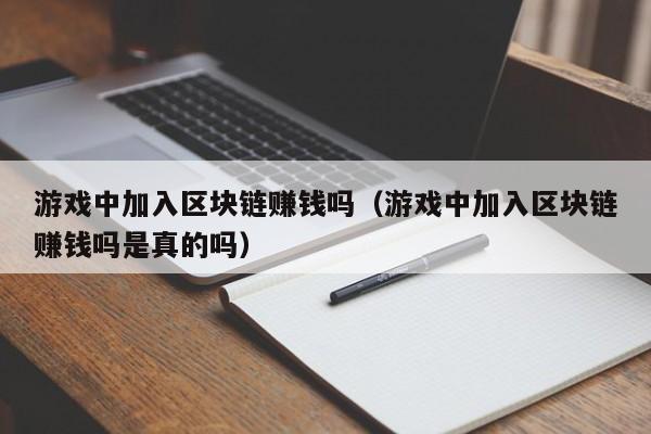 游戏中加入区块链赚钱吗（游戏中加入区块链赚钱吗是真的吗）