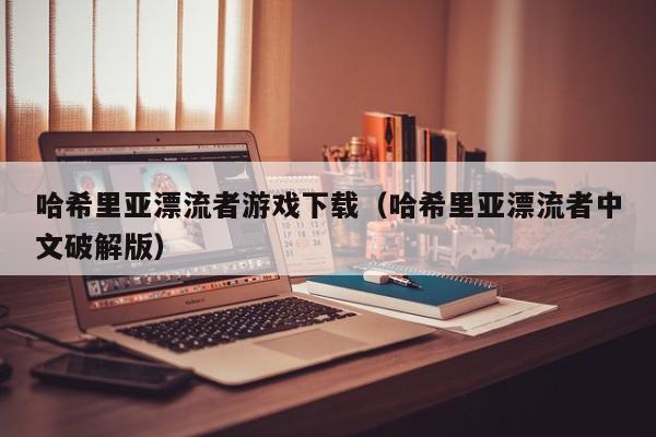 哈希里亚漂流者游戏下载（哈希里亚漂流者中文破解版）
