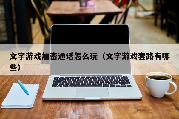 文字游戏加密通话怎么玩（文字游戏套路有哪些）