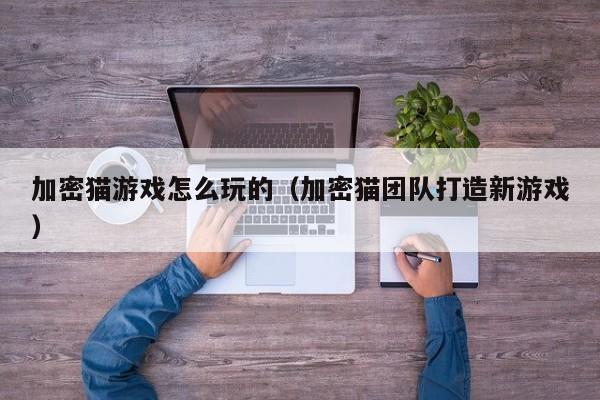 加密猫游戏怎么玩的（加密猫团队打造新游戏）