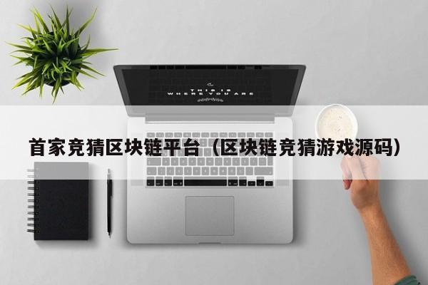 首家竞猜区块链平台（区块链竞猜游戏源码）