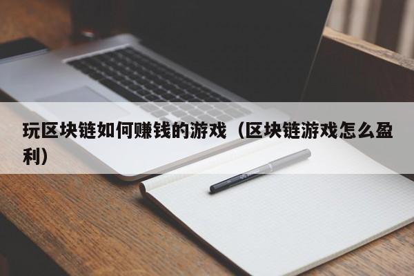 玩区块链如何赚钱的游戏（区块链游戏怎么盈利）