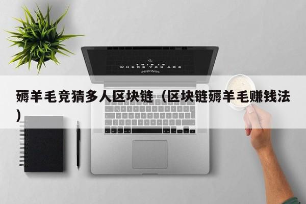 薅羊毛竞猜多人区块链（区块链薅羊毛赚钱法）