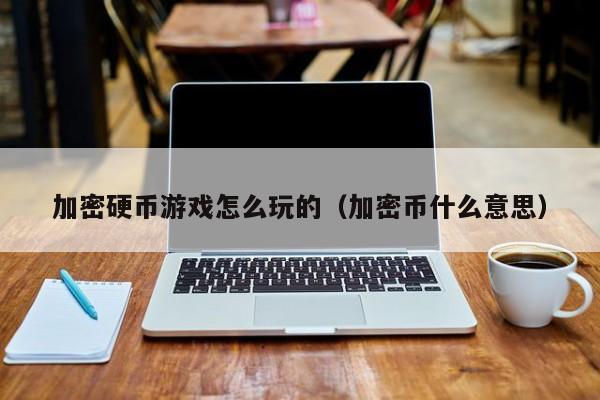 加密硬币游戏怎么玩的（加密币什么意思）