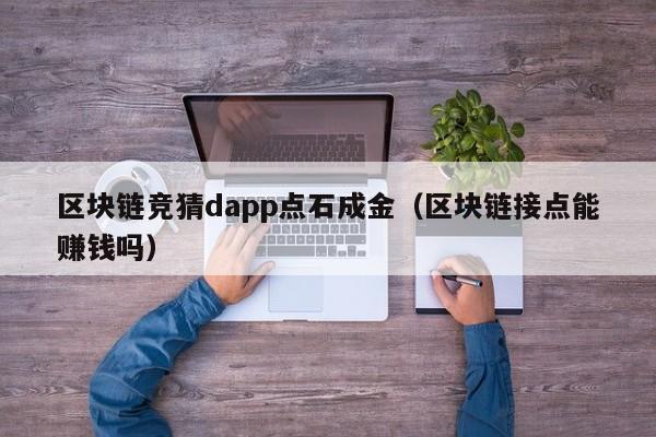 区块链竞猜dapp点石成金（区块链接点能赚钱吗）