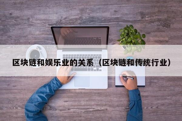 区块链和娱乐业的关系（区块链和传统行业）