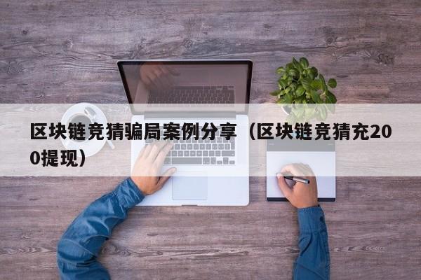 区块链竞猜骗局案例分享（区块链竞猜充200提现）