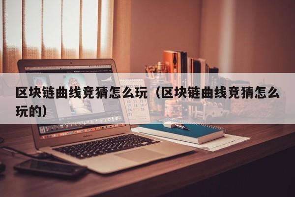 区块链曲线竞猜怎么玩（区块链曲线竞猜怎么玩的）