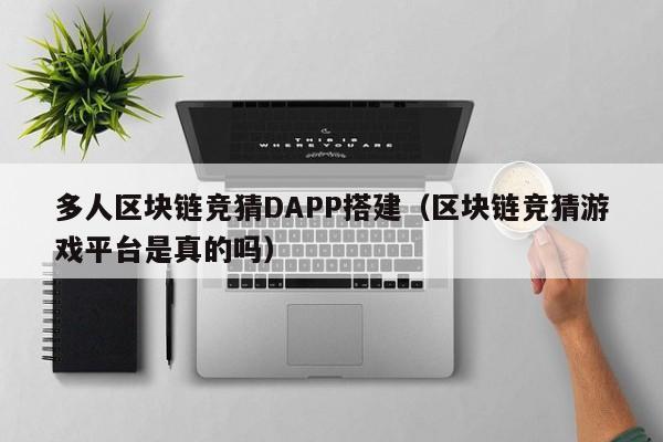多人区块链竞猜DAPP搭建（区块链竞猜游戏平台是真的吗）