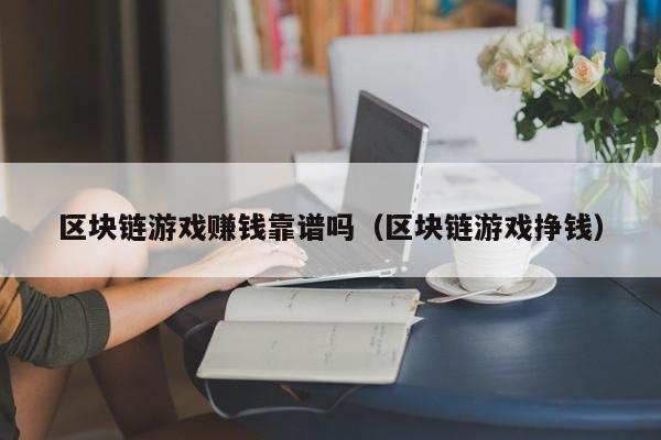 区块链游戏赚钱靠谱吗（区块链游戏挣钱）