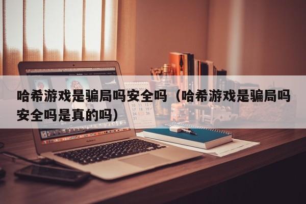 哈希游戏是骗局吗安全吗（哈希游戏是骗局吗安全吗是真的吗）