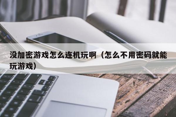 没加密游戏怎么连机玩啊（怎么不用密码就能玩游戏）