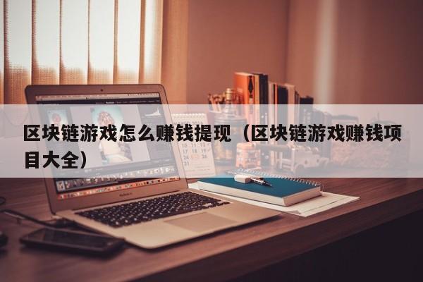 区块链游戏怎么赚钱提现（区块链游戏赚钱项目大全）