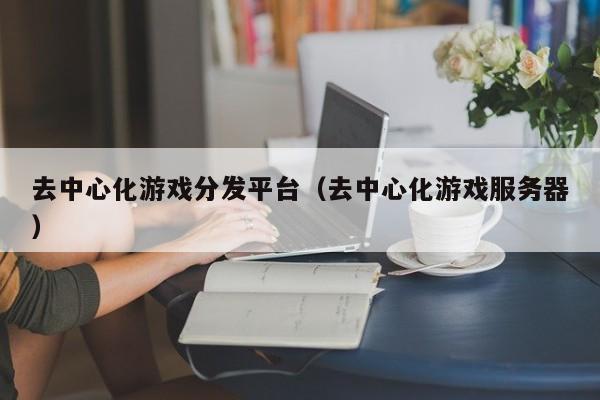 去中心化游戏分发平台（去中心化游戏服务器）