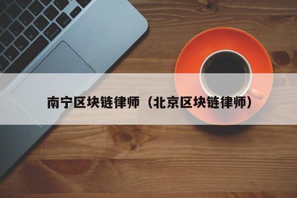 南宁区块链律师（北京区块链律师）