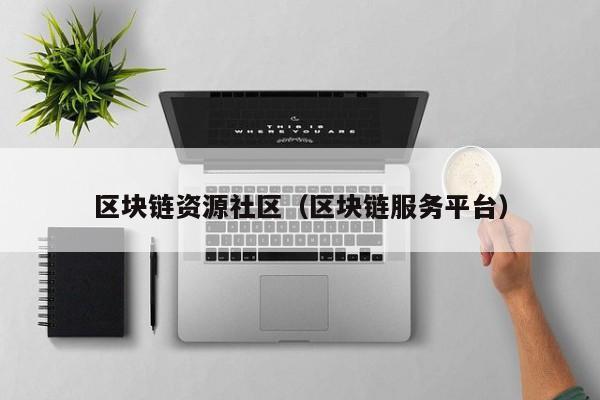 区块链资源社区（区块链服务平台）