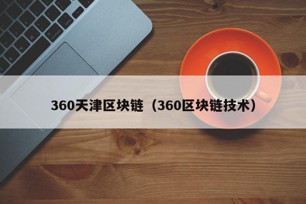 360天津区块链（360区块链技术）