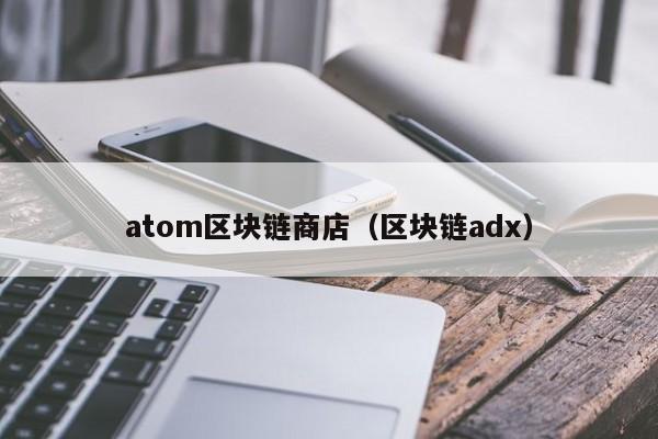 atom区块链商店（区块链adx）