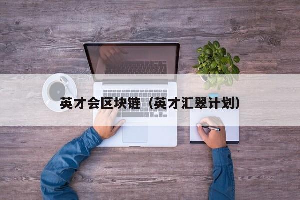 英才会区块链（英才汇翠计划）