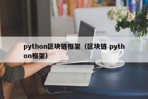 python区块链框架（区块链 python框架）