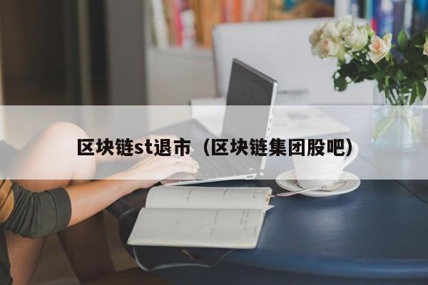 区块链st退市（区块链集团股吧）
